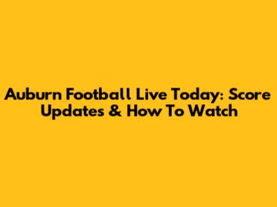 Auburn Football Live Today: Score Updates & How To Watch