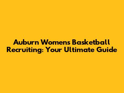Auburn Women's Basketball Recruiting: Your Ultimate Guide
