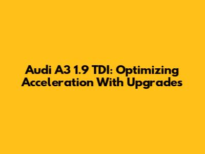 Audi A3 1.9 TDI: Optimizing Acceleration With Upgrades