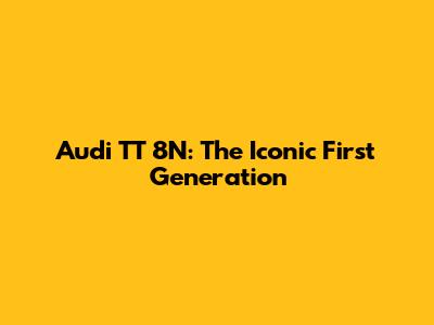Audi TT 8N: The Iconic First Generation