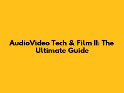 AudioVideo Tech & Film II: The Ultimate Guide