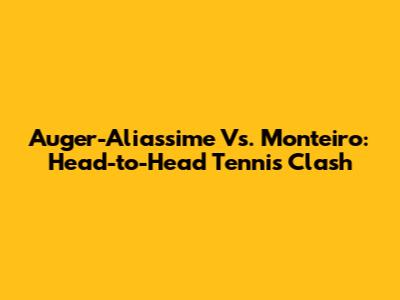 Auger-Aliassime Vs. Monteiro: Head-to-Head Tennis Clash