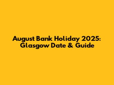August Bank Holiday 2025: Glasgow Date & Guide