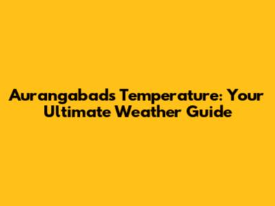 Aurangabad's Temperature: Your Ultimate Weather Guide