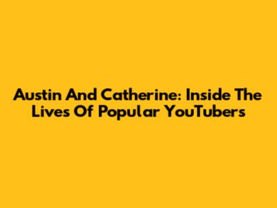 Austin And Catherine: Inside The Lives Of Popular YouTubers