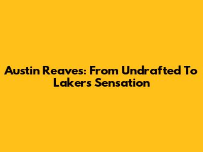 Austin Reaves: From Undrafted To Lakers Sensation
