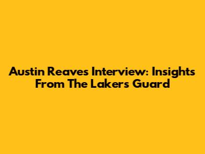 Austin Reaves Interview: Insights From The Lakers Guard