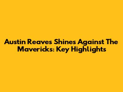 Austin Reaves Shines Against The Mavericks: Key Highlights