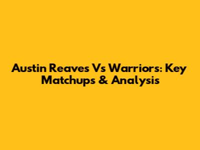 Austin Reaves Vs Warriors: Key Matchups & Analysis