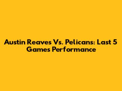 Austin Reaves Vs. Pelicans: Last 5 Games Performance