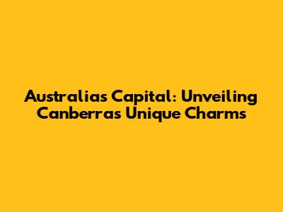 Australia's Capital: Unveiling Canberra's Unique Charms