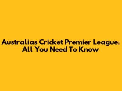 Australia's Cricket Premier League: All You Need To Know