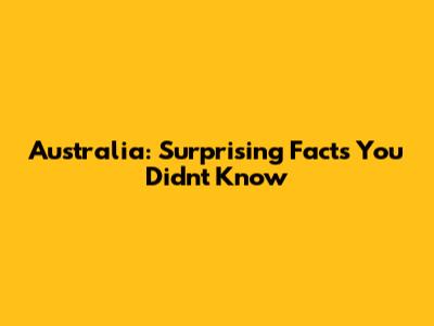 Australia: Surprising Facts You Didn't Know