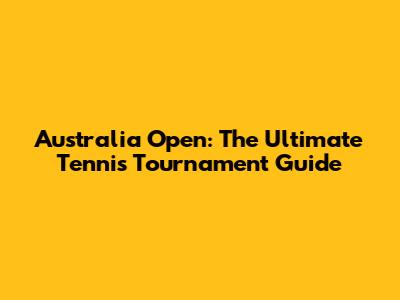 Australia Open: The Ultimate Tennis Tournament Guide