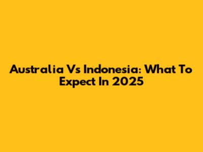 Australia Vs Indonesia: What To Expect In 2025