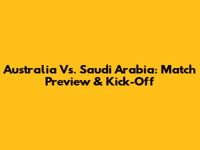 Australia Vs. Saudi Arabia: Match Preview & Kick-Off