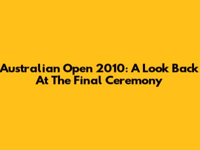 Australian Open 2010: A Look Back At The Final Ceremony
