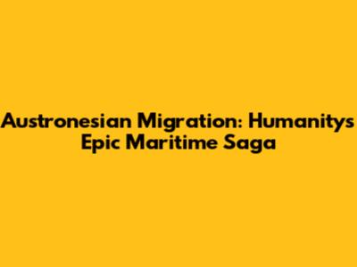 Austronesian Migration: Humanity's Epic Maritime Saga