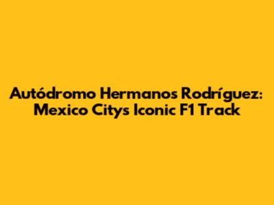 Autódromo Hermanos Rodríguez: Mexico City's Iconic F1 Track