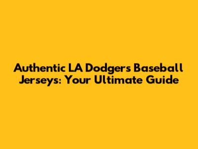 Authentic LA Dodgers Baseball Jerseys: Your Ultimate Guide