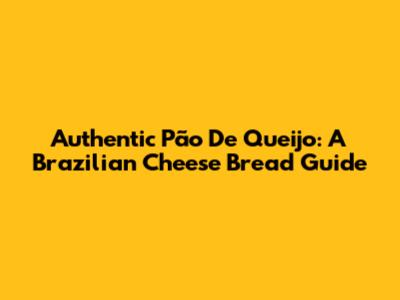 Authentic Pão De Queijo: A Brazilian Cheese Bread Guide