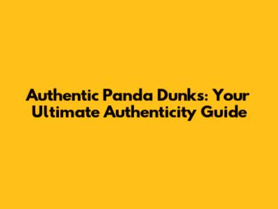 Authentic Panda Dunks: Your Ultimate Authenticity Guide