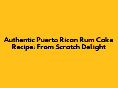 Authentic Puerto Rican Rum Cake Recipe: From Scratch Delight