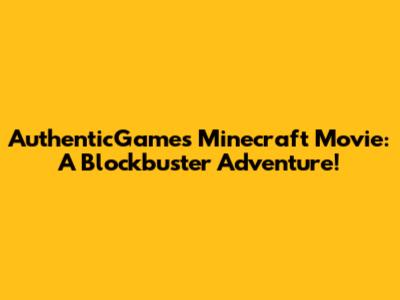 AuthenticGames Minecraft Movie: A Blockbuster Adventure!