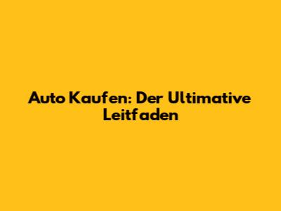 Auto Kaufen: Der Ultimative Leitfaden