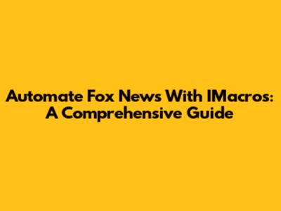 Automate Fox News With IMacros: A Comprehensive Guide