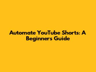 Automate YouTube Shorts: A Beginner's Guide