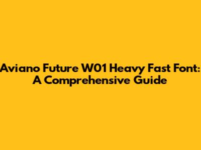 Aviano Future W01 Heavy Fast Font: A Comprehensive Guide