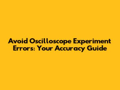 Avoid Oscilloscope Experiment Errors: Your Accuracy Guide
