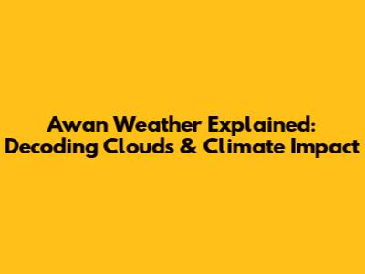 Awan Weather Explained: Decoding Clouds & Climate Impact