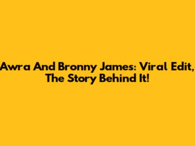 Awra And Bronny James: Viral Edit, The Story Behind It!