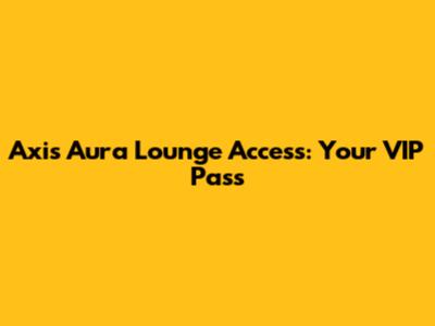 Axis Aura Lounge Access: Your VIP Pass
