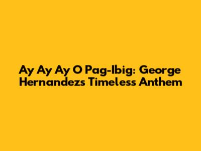Ay Ay Ay O Pag-Ibig: George Hernandez's Timeless Anthem