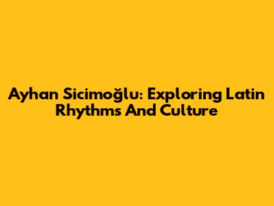 Ayhan Sicimoğlu: Exploring Latin Rhythms And Culture