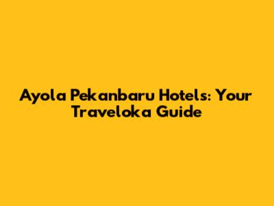 Ayola Pekanbaru Hotels: Your Traveloka Guide