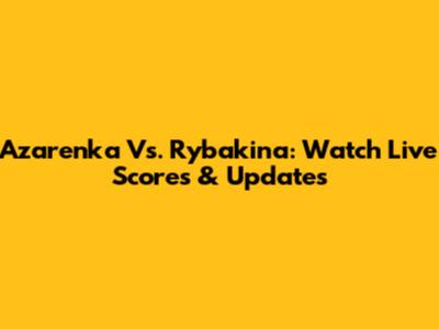 Azarenka Vs. Rybakina: Watch Live Scores & Updates