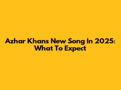 Azhar Khan's New Song In 2025: What To Expect