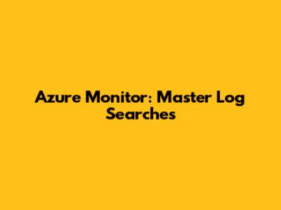 Azure Monitor: Master Log Searches