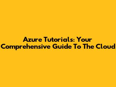 Azure Tutorials: Your Comprehensive Guide To The Cloud