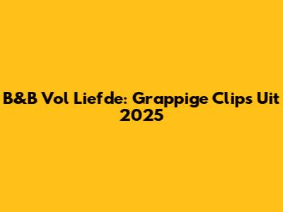 B&B Vol Liefde: Grappige Clips Uit 2025