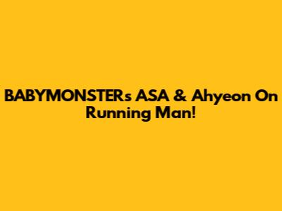 BABYMONSTER's ASA & Ahyeon On Running Man!