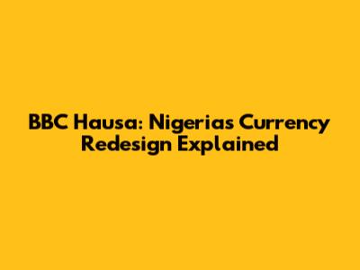 BBC Hausa: Nigeria's Currency Redesign Explained