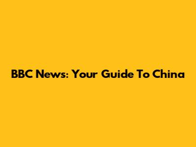 BBC News: Your Guide To China