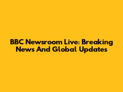 BBC Newsroom Live: Breaking News And Global Updates