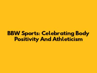 BBW Sports: Celebrating Body Positivity And Athleticism