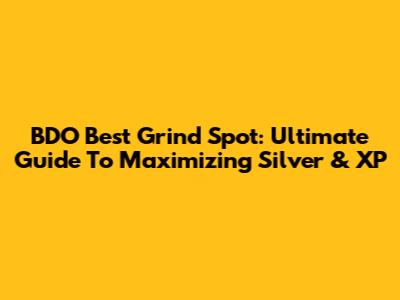 BDO Best Grind Spot: Ultimate Guide To Maximizing Silver & XP